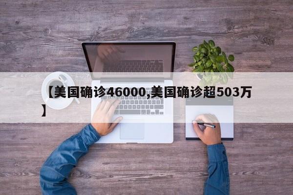 【美国确诊46000,美国确诊超503万】
