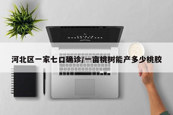 河北区一家七口确诊/一亩桃树能产多少桃胶