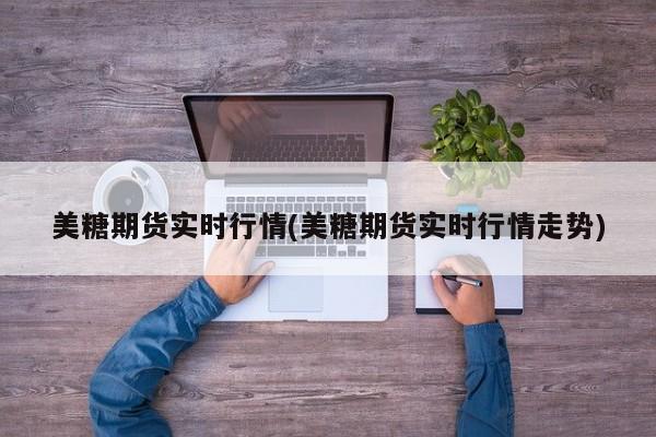 美糖期货实时行情(美糖期货实时行情走势)