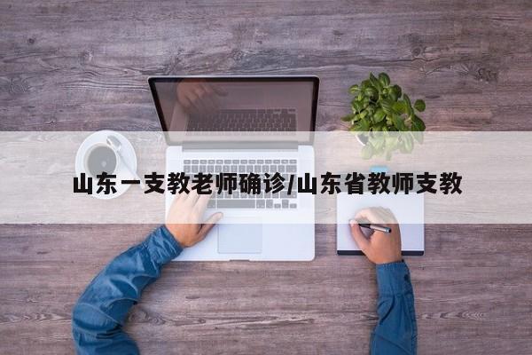 山东一支教老师确诊/山东省教师支教