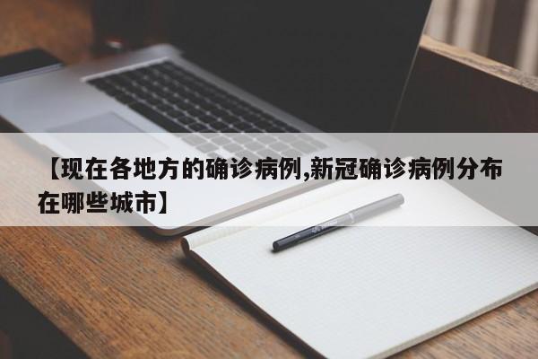 【现在各地方的确诊病例,新冠确诊病例分布在哪些城市】