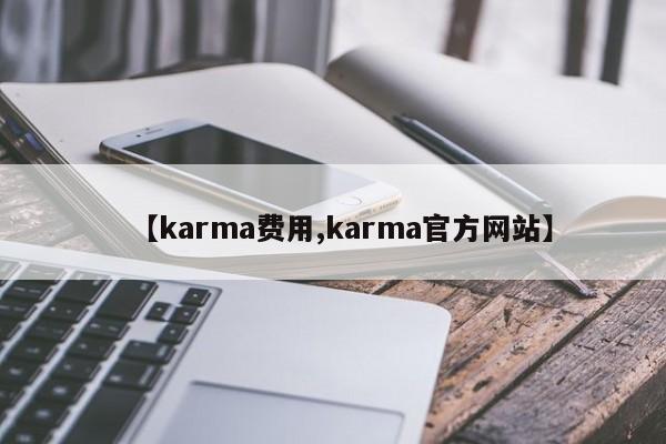【karma费用,karma官方网站】