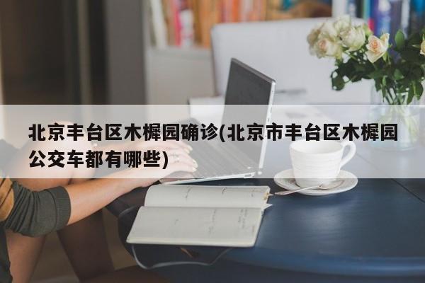 北京丰台区木樨园确诊(北京市丰台区木樨园公交车都有哪些)