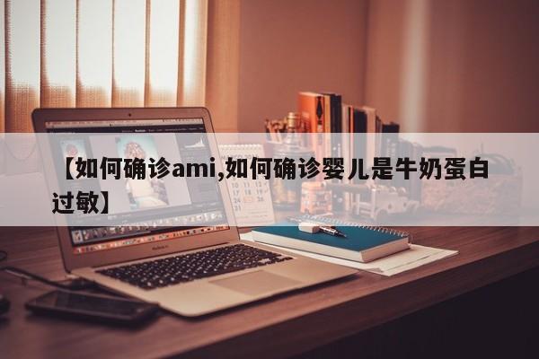 【如何确诊ami,如何确诊婴儿是牛奶蛋白过敏】