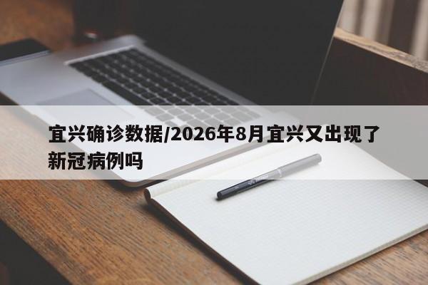 宜兴确诊数据/2026年8月宜兴又出现了新冠病例吗