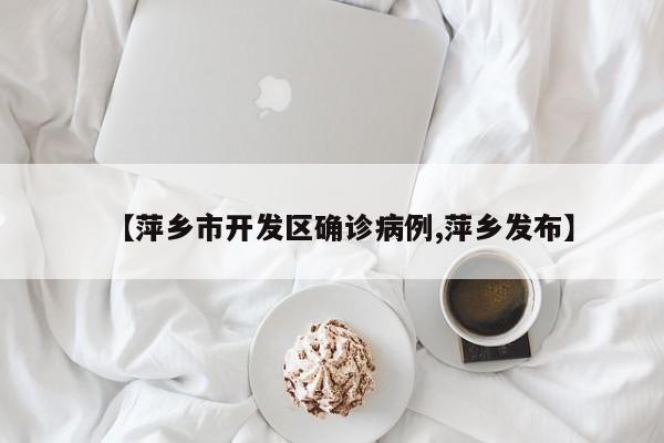 【萍乡市开发区确诊病例,萍乡发布】