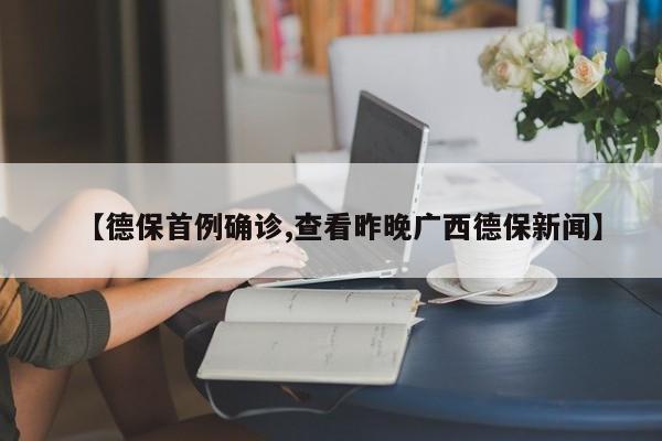 【德保首例确诊,查看昨晚广西德保新闻】