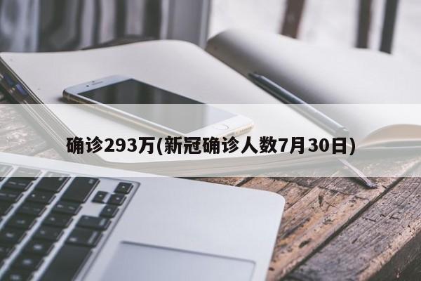 确诊293万(新冠确诊人数7月30日)