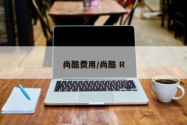 尚酷费用/尚酷 R