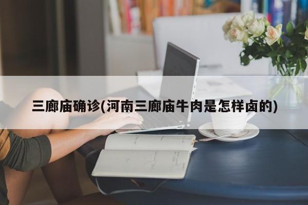三廊庙确诊(河南三廊庙牛肉是怎样卤的)