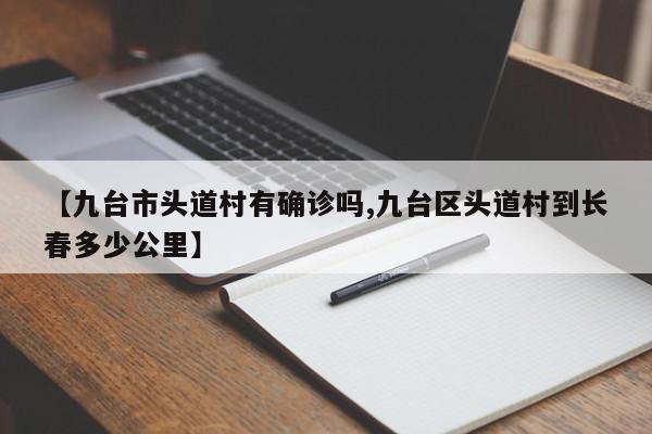 【九台市头道村有确诊吗,九台区头道村到长春多少公里】