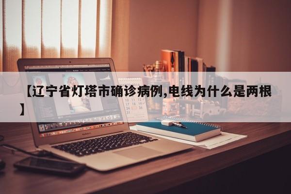 【辽宁省灯塔市确诊病例,电线为什么是两根】