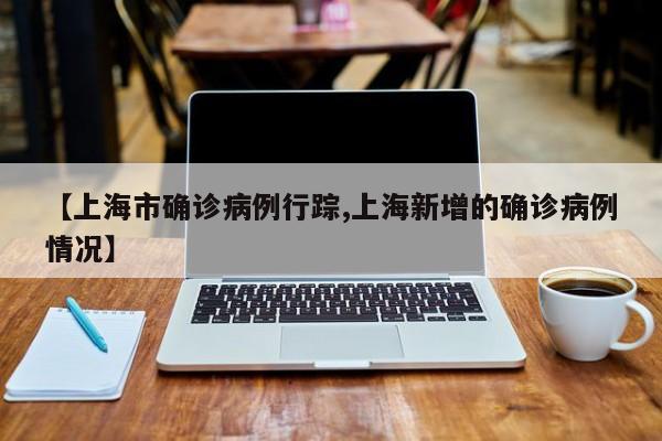 【上海市确诊病例行踪,上海新增的确诊病例情况】