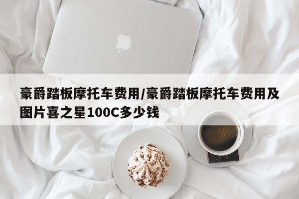 豪爵踏板摩托车费用/豪爵踏板摩托车费用及图片喜之星100C多少钱