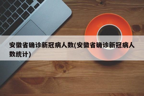 安徽省确诊新冠病人数(安徽省确诊新冠病人数统计)