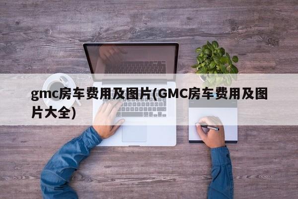 gmc房车费用及图片(GMC房车费用及图片大全)
