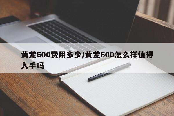 黄龙600费用多少/黄龙600怎么样值得入手吗