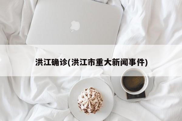 洪江确诊(洪江市重大新闻事件)