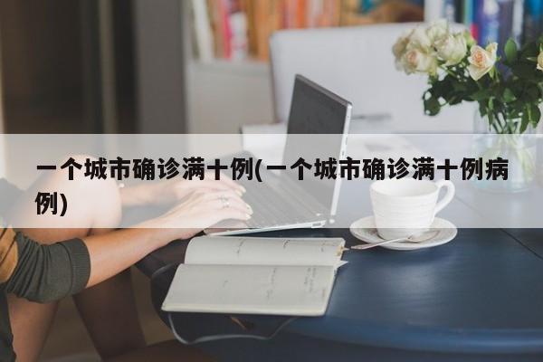 一个城市确诊满十例(一个城市确诊满十例病例)