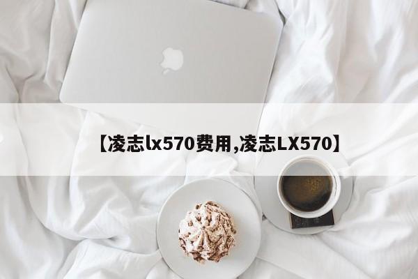 【凌志lx570费用,凌志LX570】