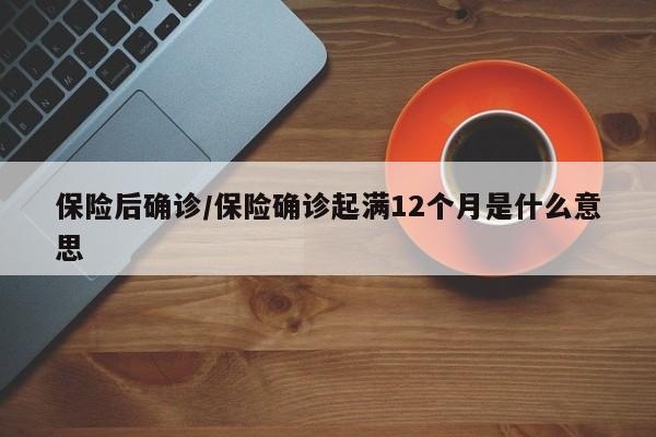 保险后确诊/保险确诊起满12个月是什么意思