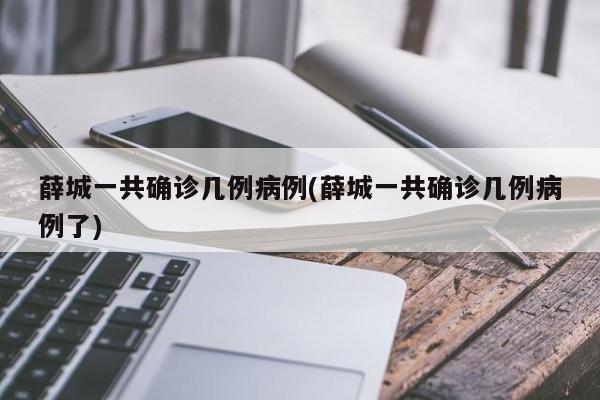 薛城一共确诊几例病例(薛城一共确诊几例病例了)