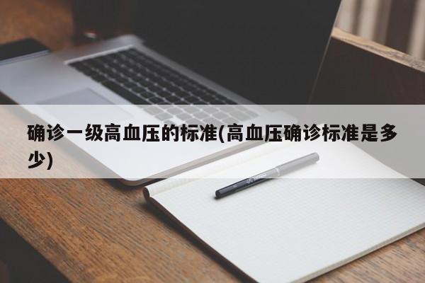 确诊一级高血压的标准(高血压确诊标准是多少)