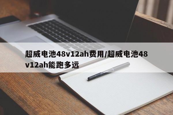 超威电池48v12ah费用/超威电池48v12ah能跑多远