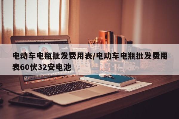 电动车电瓶批发费用表/电动车电瓶批发费用表60伏32安电池
