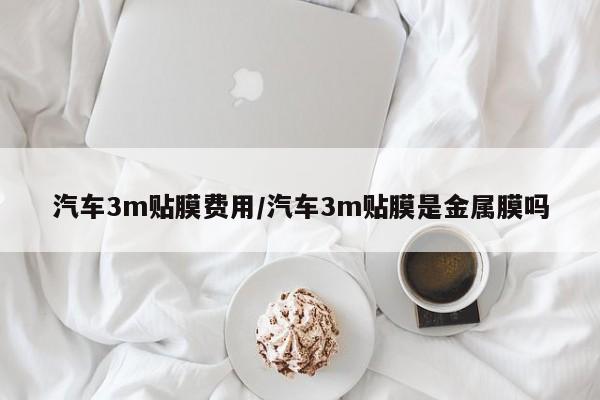 汽车3m贴膜费用/汽车3m贴膜是金属膜吗