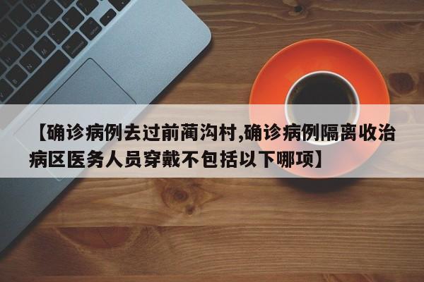 【确诊病例去过前蔺沟村,确诊病例隔离收治病区医务人员穿戴不包括以下哪项】