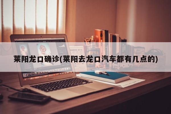 莱阳龙口确诊(莱阳去龙口汽车都有几点的)