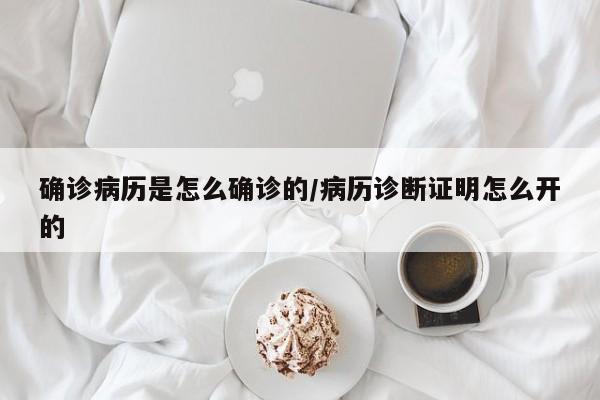 确诊病历是怎么确诊的/病历诊断证明怎么开的