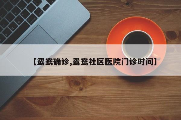 【鸳鸯确诊,鸳鸯社区医院门诊时间】