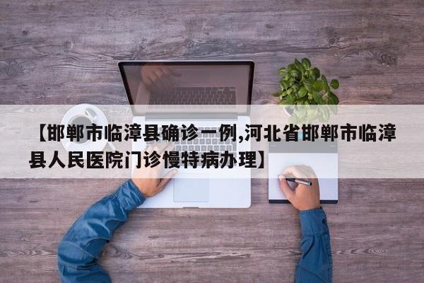 【邯郸市临漳县确诊一例,河北省邯郸市临漳县人民医院门诊慢特病办理】