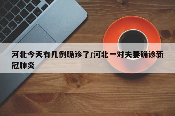 河北今天有几例确诊了/河北一对夫妻确诊新冠肺炎