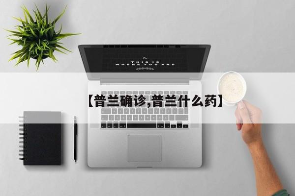 【普兰确诊,普兰什么药】