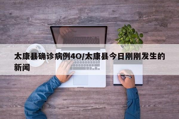 太康县确诊病例4O/太康县今日刚刚发生的新闻