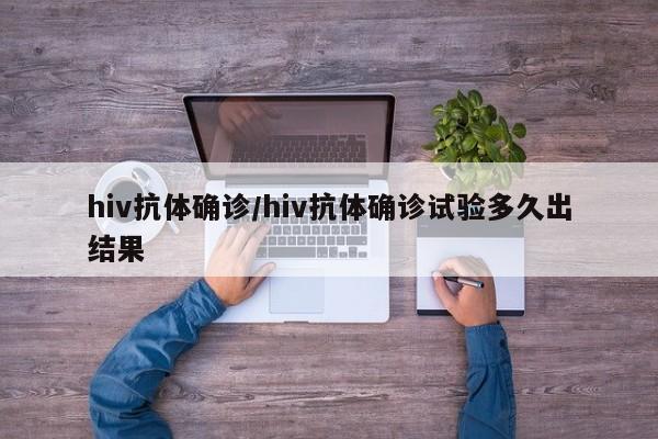 hiv抗体确诊/hiv抗体确诊试验多久出结果