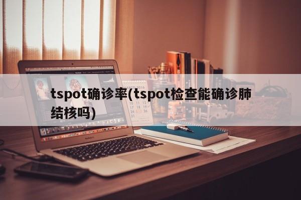 tspot确诊率(tspot检查能确诊肺结核吗)