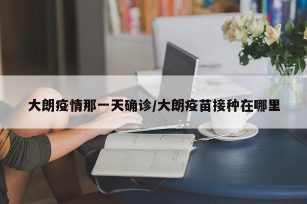 大朗疫情那一天确诊/大朗疫苗接种在哪里