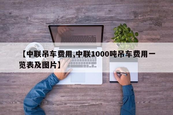 【中联吊车费用,中联1000吨吊车费用一览表及图片】