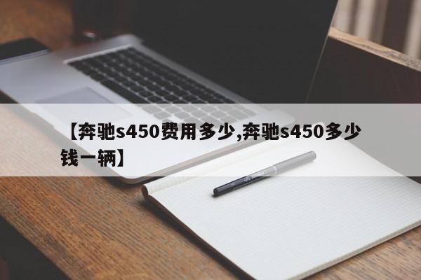 【奔驰s450费用多少,奔驰s450多少钱一辆】