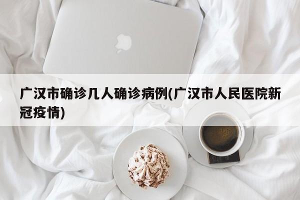 广汉市确诊几人确诊病例(广汉市人民医院新冠疫情)