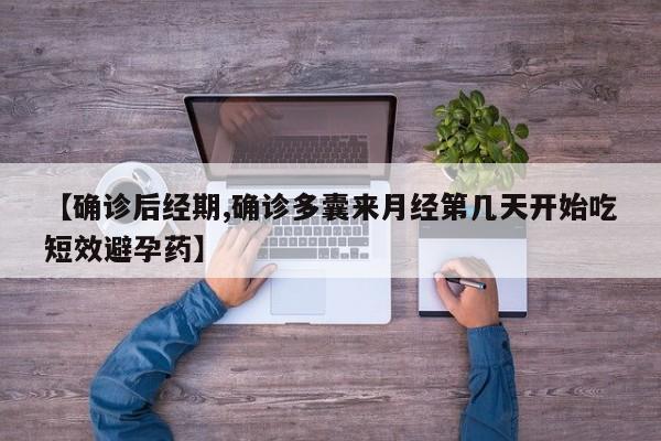 【确诊后经期,确诊多囊来月经第几天开始吃短效避孕药】