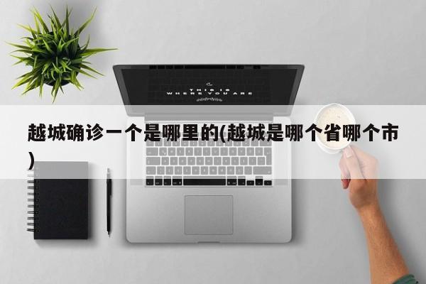 越城确诊一个是哪里的(越城是哪个省哪个市)