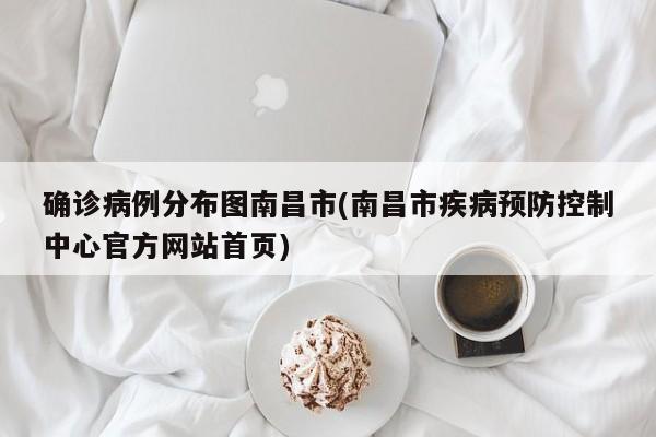 确诊病例分布图南昌市(南昌市疾病预防控制中心官方网站首页)