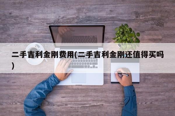 二手吉利金刚费用(二手吉利金刚还值得买吗)