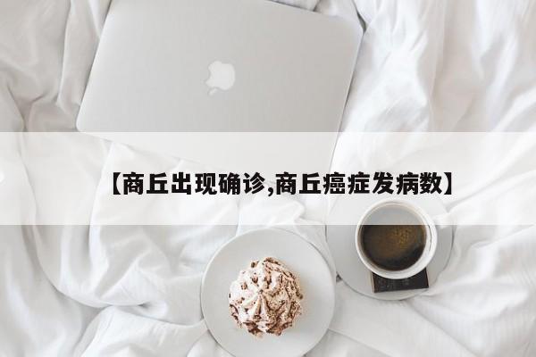 【商丘出现确诊,商丘癌症发病数】