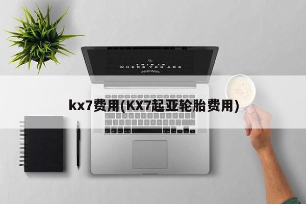 kx7费用(KX7起亚轮胎费用)